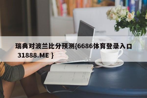 瑞典对波兰比分预测{6686体育登录入口 31888.ME }