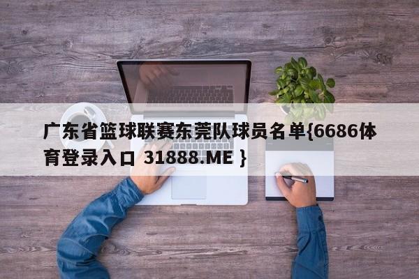 广东省篮球联赛东莞队球员名单{6686体育登录入口 31888.ME }