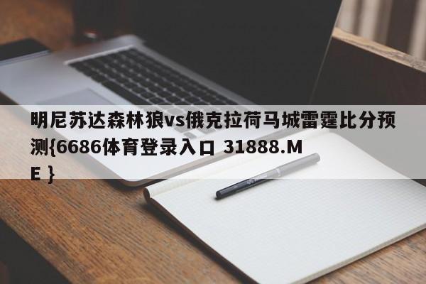 明尼苏达森林狼vs俄克拉荷马城雷霆比分预测{6686体育登录入口 31888.ME }