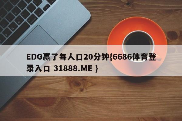 EDG赢了每人口20分钟{6686体育登录入口 31888.ME }