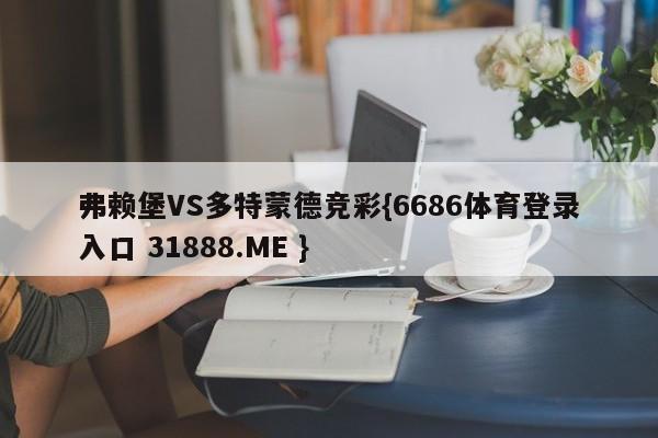 弗赖堡VS多特蒙德竞彩{6686体育登录入口 31888.ME }