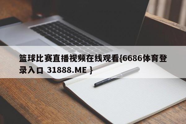 篮球比赛直播视频在线观看{6686体育登录入口 31888.ME }
