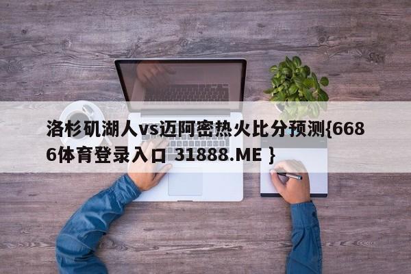 洛杉矶湖人vs迈阿密热火比分预测{6686体育登录入口 31888.ME }