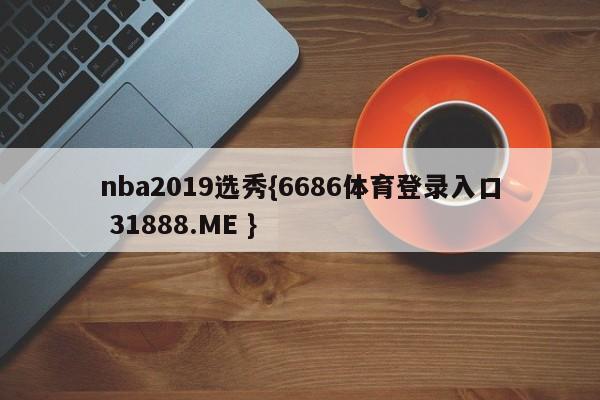 nba2019选秀{6686体育登录入口 31888.ME }