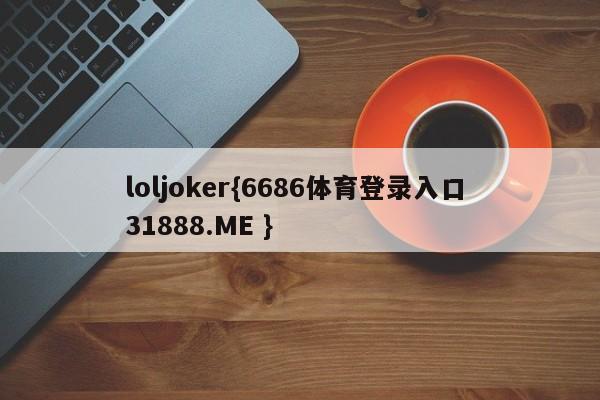 loljoker{6686体育登录入口 31888.ME }
