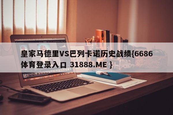 皇家马德里VS巴列卡诺历史战绩{6686体育登录入口 31888.ME }