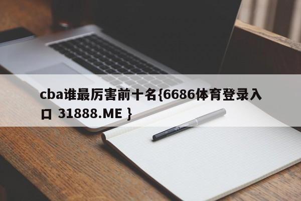cba谁最厉害前十名{6686体育登录入口 31888.ME }