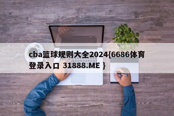cba篮球规则大全2024{6686体育登录入口 31888.ME }
