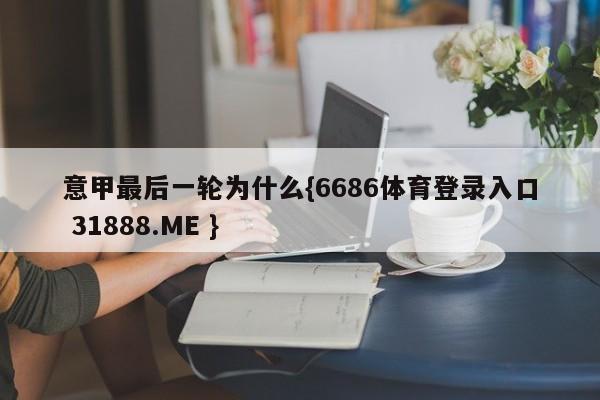 意甲最后一轮为什么{6686体育登录入口 31888.ME }