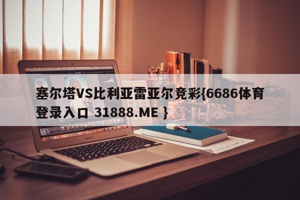 塞尔塔VS比利亚雷亚尔竞彩{6686体育登录入口 31888.ME }