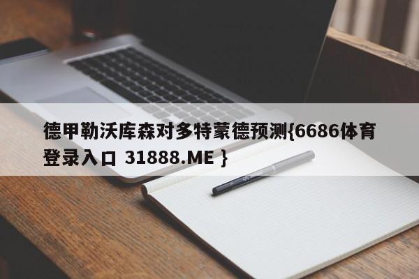 德甲勒沃库森对多特蒙德预测{6686体育登录入口 31888.ME }