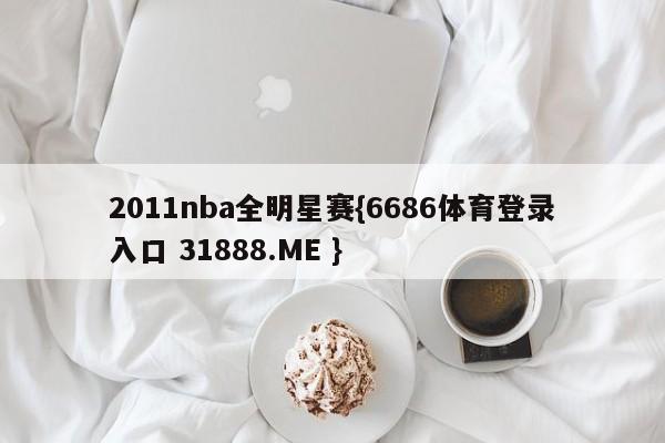 2011nba全明星赛{6686体育登录入口 31888.ME }