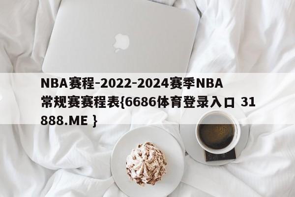 NBA赛程-2022-2024赛季NBA常规赛赛程表{6686体育登录入口 31888.ME }
