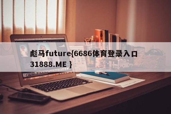 彪马future{6686体育登录入口 31888.ME }
