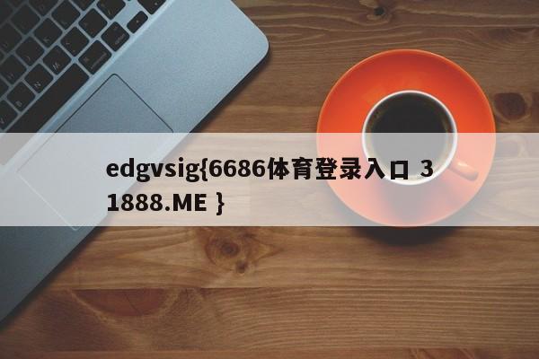 edgvsig{6686体育登录入口 31888.ME }