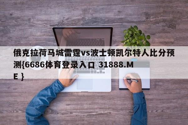 俄克拉荷马城雷霆vs波士顿凯尔特人比分预测{6686体育登录入口 31888.ME }