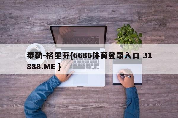 泰勒-格里芬{6686体育登录入口 31888.ME }