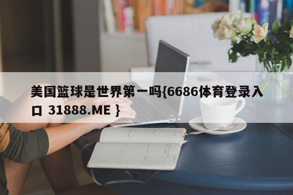 美国篮球是世界第一吗{6686体育登录入口 31888.ME }