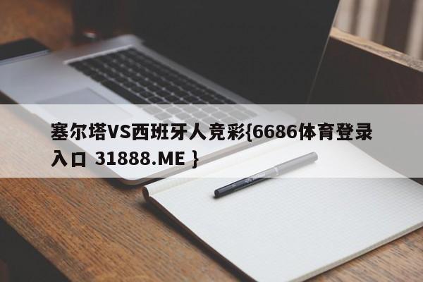塞尔塔VS西班牙人竞彩{6686体育登录入口 31888.ME }
