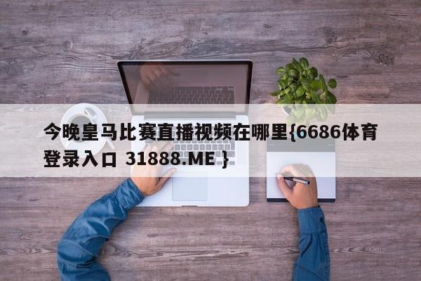 今晚皇马比赛直播视频在哪里{6686体育登录入口 31888.ME }