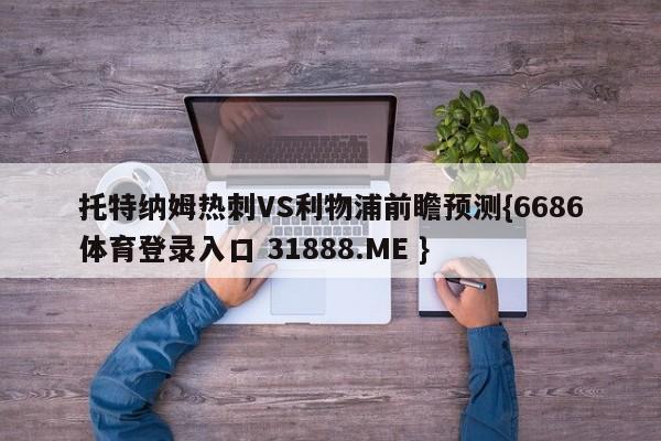 托特纳姆热刺VS利物浦前瞻预测{6686体育登录入口 31888.ME }