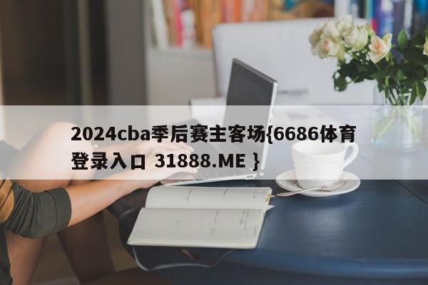 2024cba季后赛主客场{6686体育登录入口 31888.ME }