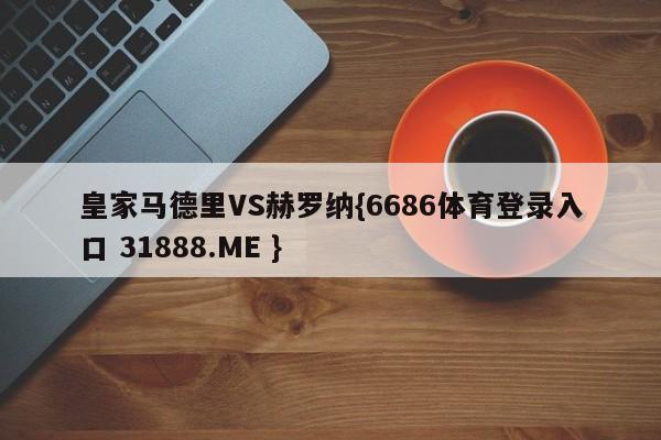 皇家马德里VS赫罗纳{6686体育登录入口 31888.ME }