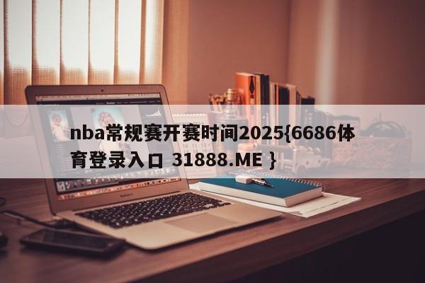 nba常规赛开赛时间2025{6686体育登录入口 31888.ME }