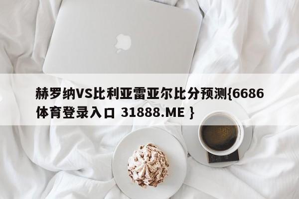赫罗纳VS比利亚雷亚尔比分预测{6686体育登录入口 31888.ME }