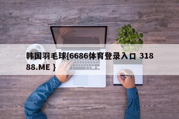 韩国羽毛球{6686体育登录入口 31888.ME }