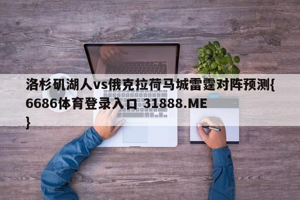 洛杉矶湖人vs俄克拉荷马城雷霆对阵预测{6686体育登录入口 31888.ME }