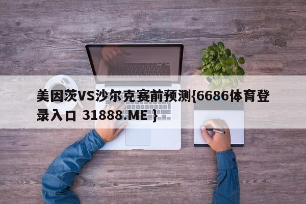 美因茨VS沙尔克赛前预测{6686体育登录入口 31888.ME }