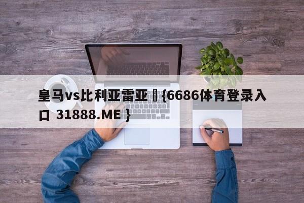 皇马vs比利亚雷亚尓{6686体育登录入口 31888.ME }