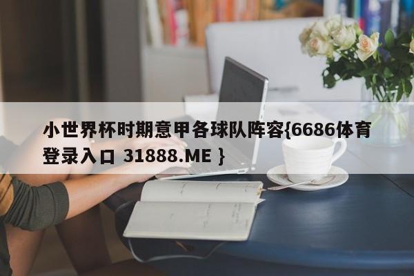 小世界杯时期意甲各球队阵容{6686体育登录入口 31888.ME }