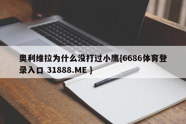 奥利维拉为什么没打过小鹰{6686体育登录入口 31888.ME }