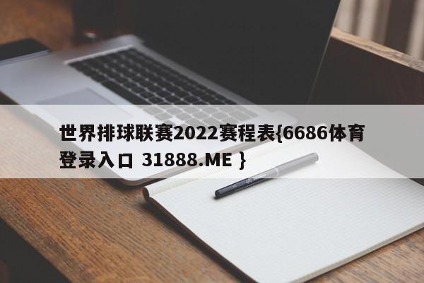 世界排球联赛2022赛程表{6686体育登录入口 31888.ME }