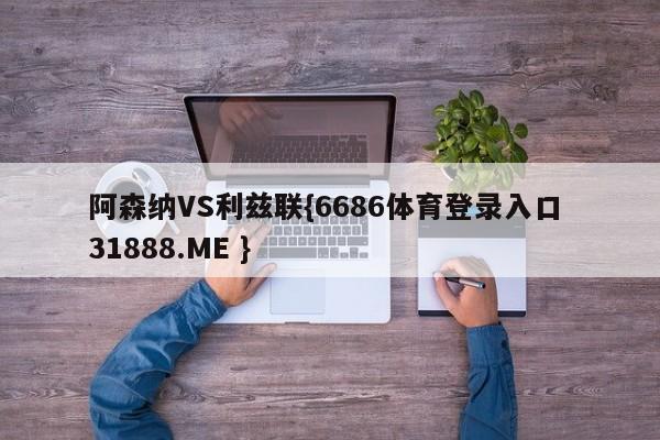 阿森纳VS利兹联{6686体育登录入口 31888.ME }