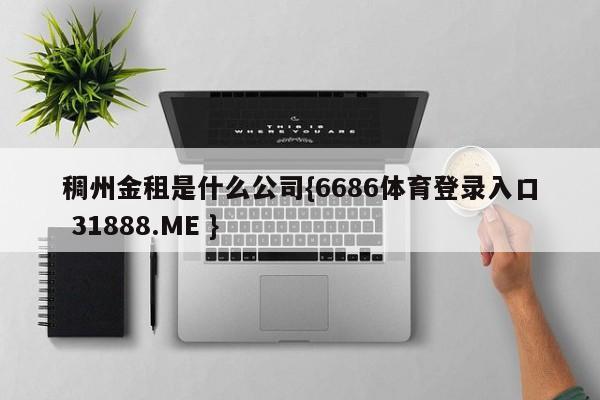 稠州金租是什么公司{6686体育登录入口 31888.ME }
