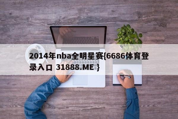 2014年nba全明星赛{6686体育登录入口 31888.ME }