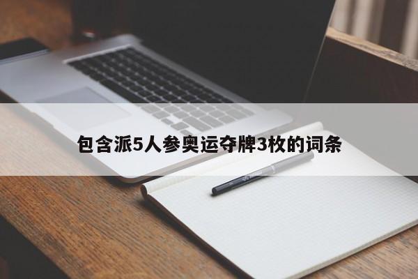 包含派5人参奥运夺牌3枚的词条