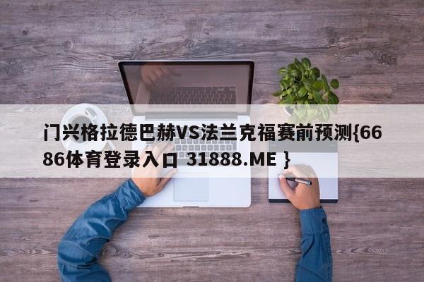 门兴格拉德巴赫VS法兰克福赛前预测{6686体育登录入口 31888.ME }