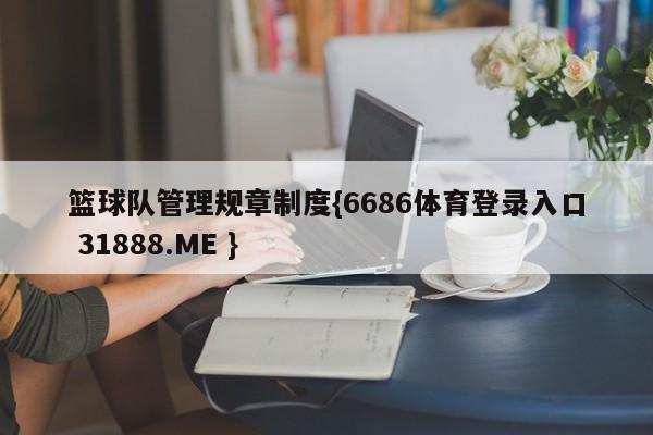 篮球队管理规章制度{6686体育登录入口 31888.ME }