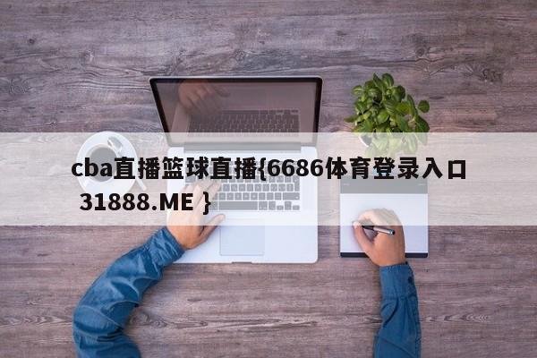 cba直播篮球直播{6686体育登录入口 31888.ME }