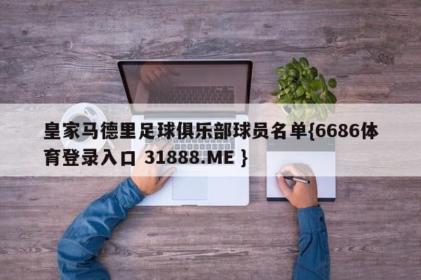 皇家马德里足球俱乐部球员名单{6686体育登录入口 31888.ME }