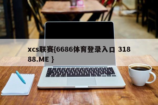 xcs联赛{6686体育登录入口 31888.ME }