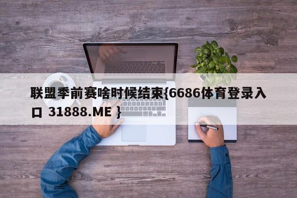 联盟季前赛啥时候结束{6686体育登录入口 31888.ME }