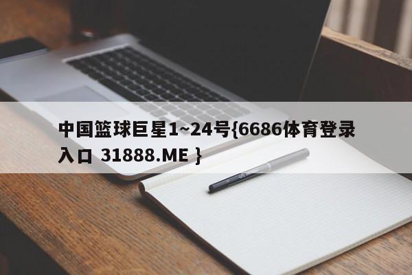 中国篮球巨星1～24号{6686体育登录入口 31888.ME }