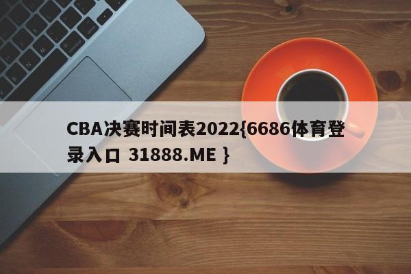 CBA决赛时间表2022{6686体育登录入口 31888.ME }