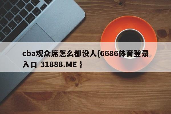 cba观众席怎么都没人{6686体育登录入口 31888.ME }
