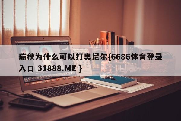 瑞秋为什么可以打奥尼尔{6686体育登录入口 31888.ME }